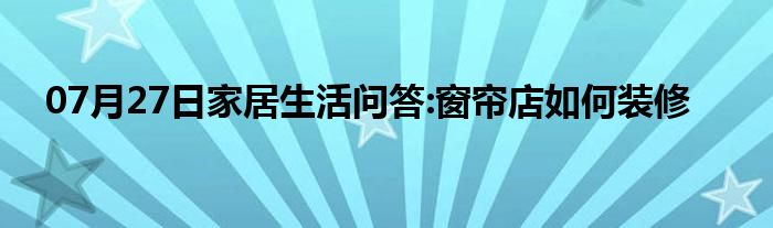 07月27日家居生活问答:窗帘店如何装修