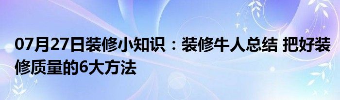 07月27日装修小知识：装修牛人总结 把好装修质量的6大方法