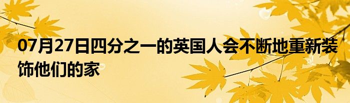 07月27日四分之一的英国人会不断地重新装饰他们的家