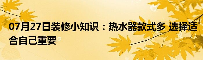 07月27日装修小知识：热水器款式多 选择适合自己重要