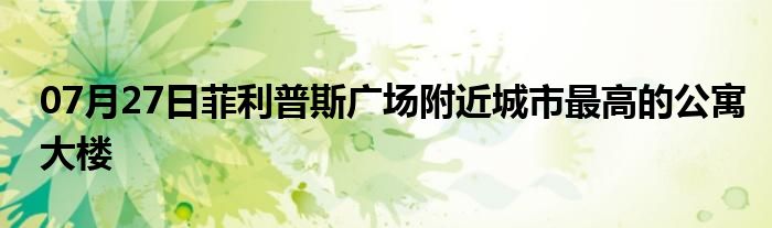 07月27日菲利普斯广场附近城市最高的公寓大楼