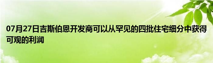 07月27日吉斯伯恩开发商可以从罕见的四批住宅细分中获得可观的利润