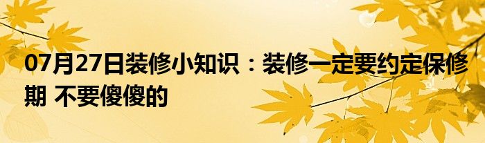 07月27日装修小知识：装修一定要约定保修期 不要傻傻的