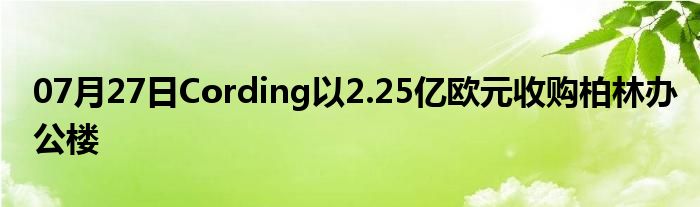 07月27日Cording以2.25亿欧元收购柏林办公楼