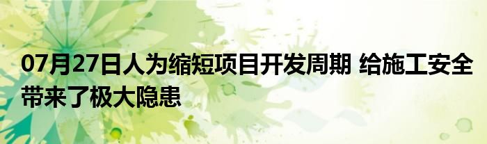 07月27日人为缩短项目开发周期 给施工安全带来了极大隐患