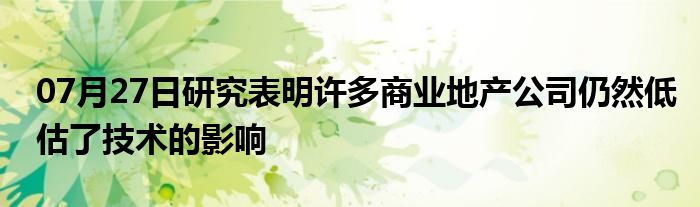 07月27日研究表明许多商业地产公司仍然低估了技术的影响