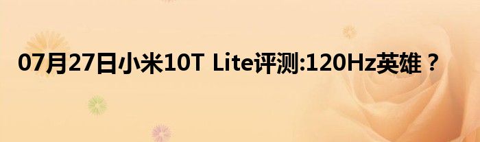 07月27日小米10T Lite评测:120Hz英雄？