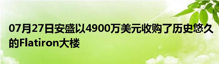 07月27日安盛以4900万美元收购了历史悠久的Flatiron大楼