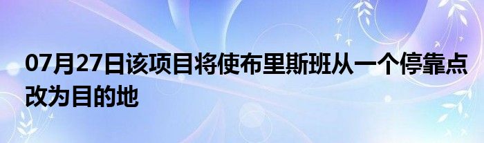 07月27日该项目将使布里斯班从一个停靠点改为目的地