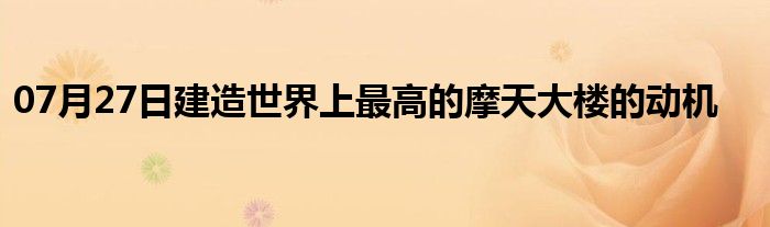 07月27日建造世界上最高的摩天大楼的动机