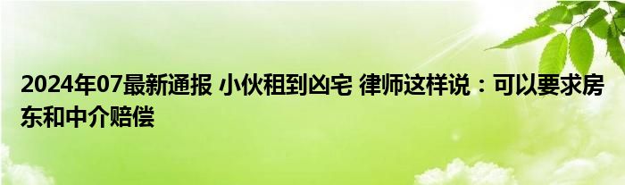 2024年07最新通报 小伙租到凶宅 律师这样说：可以要求房东和中介赔偿