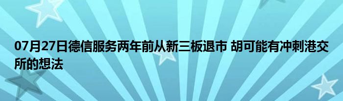 07月27日德信服务两年前从新三板退市 胡可能有冲刺港交所的想法