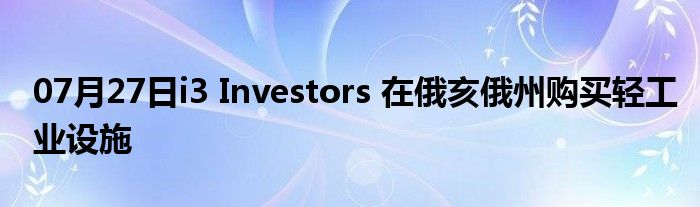 07月27日i3 Investors 在俄亥俄州购买轻工业设施