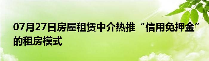 07月27日房屋租赁中介热推“信用免押金”的租房模式