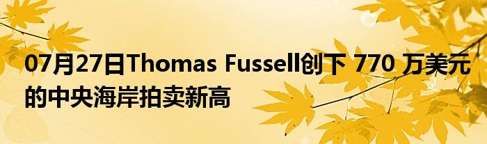 07月27日Thomas Fussell创下 770 万美元的中央海岸拍卖新高