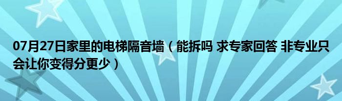 07月27日家里的电梯隔音墙（能拆吗 求专家回答 非专业只会让你变得分更少）