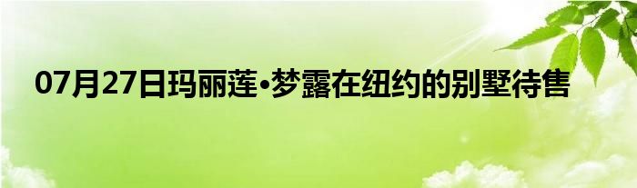 07月27日玛丽莲·梦露在纽约的别墅待售