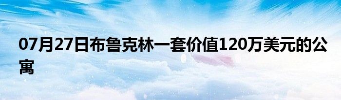 07月27日布鲁克林一套价值120万美元的公寓