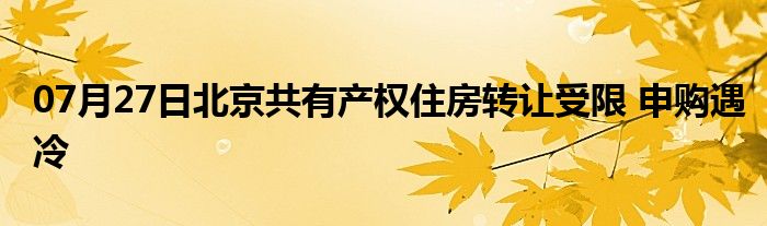 07月27日北京共有产权住房转让受限 申购遇冷