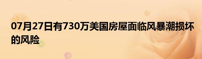 07月27日有730万美国房屋面临风暴潮损坏的风险