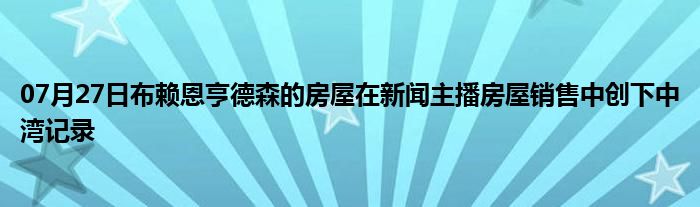 07月27日布赖恩亨德森的房屋在新闻主播房屋销售中创下中湾记录