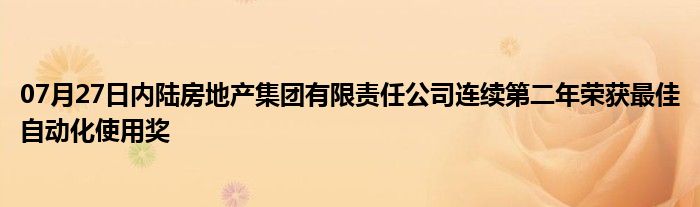 07月27日内陆房地产集团有限责任公司连续第二年荣获最佳自动化使用奖