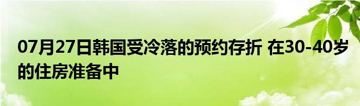 07月27日韩国受冷落的预约存折 在30-40岁的住房准备中