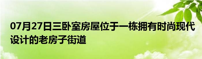 07月27日三卧室房屋位于一栋拥有时尚现代设计的老房子街道