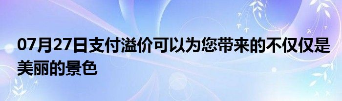 07月27日支付溢价可以为您带来的不仅仅是美丽的景色