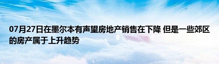 07月27日在墨尔本有声望房地产销售在下降 但是一些郊区的房产属于上升趋势