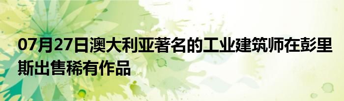 07月27日澳大利亚著名的工业建筑师在彭里斯出售稀有作品