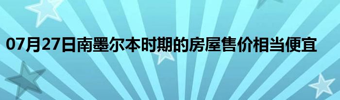 07月27日南墨尔本时期的房屋售价相当便宜