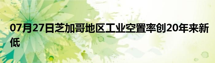 07月27日芝加哥地区工业空置率创20年来新低