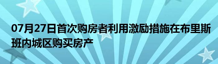 07月27日首次购房者利用激励措施在布里斯班内城区购买房产