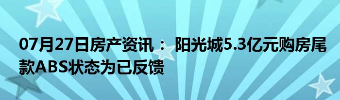 07月27日房产资讯： 阳光城5.3亿元购房尾款ABS状态为已反馈