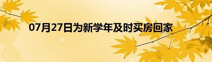 07月27日为新学年及时买房回家