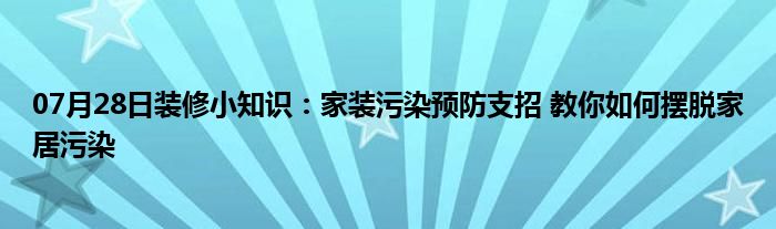 07月28日装修小知识：家装污染预防支招 教你如何摆脱家居污染