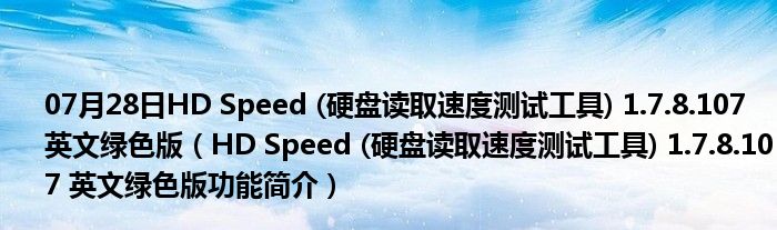 07月28日HD Speed (硬盘读取速度测试工具) 1.7.8.107 英文绿色版（HD Speed (硬盘读取速度测试工具) 1.7.8.107 英文绿色版功能简介）