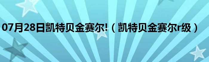 07月28日凯特贝金赛尔!（凯特贝金赛尔r级）