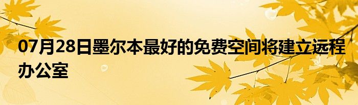 07月28日墨尔本最好的免费空间将建立远程办公室