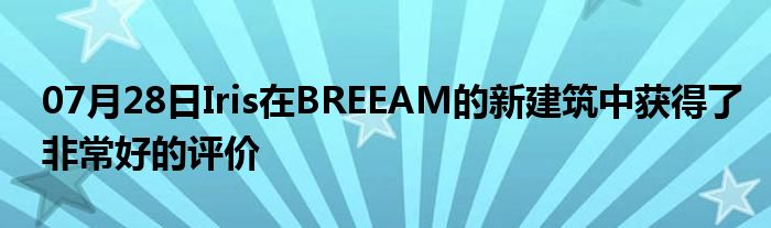 07月28日Iris在BREEAM的新建筑中获得了非常好的评价