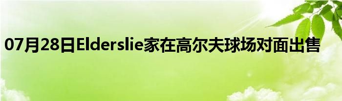 07月28日Elderslie家在高尔夫球场对面出售