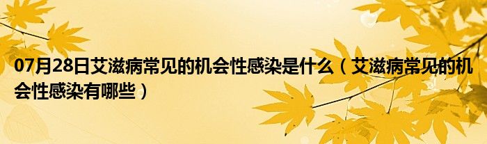 07月28日艾滋病常见的机会性感染是什么（艾滋病常见的机会性感染有哪些）