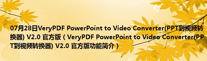 07月28日VeryPDF PowerPoint to Video Converter(PPT到视频转换器) V2.0 官方版（VeryPDF PowerPoint to Video Converter(PPT到视频转换器) V2.0 官方版功能简介）