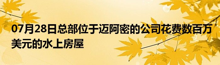 07月28日总部位于迈阿密的公司花费数百万美元的水上房屋