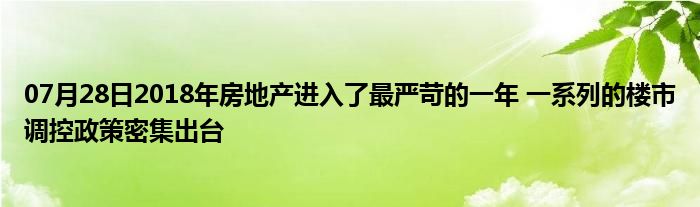 07月28日2018年房地产进入了最严苛的一年 一系列的楼市调控政策密集出台