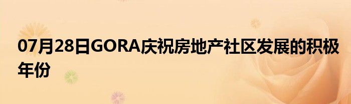 07月28日GORA庆祝房地产社区发展的积极年份