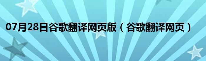 07月28日谷歌翻译网页版（谷歌翻译网页）