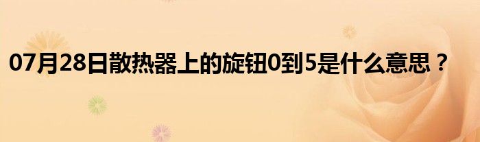 07月28日散热器上的旋钮0到5是什么意思？