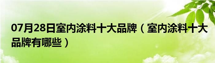 07月28日室内涂料十大品牌（室内涂料十大品牌有哪些）